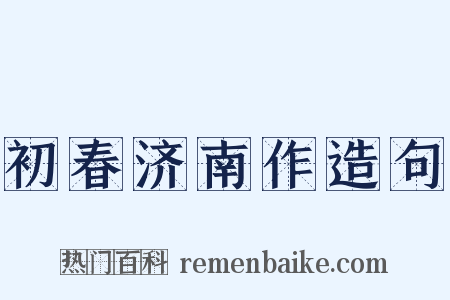 初春济南作造句是什么意思的图片